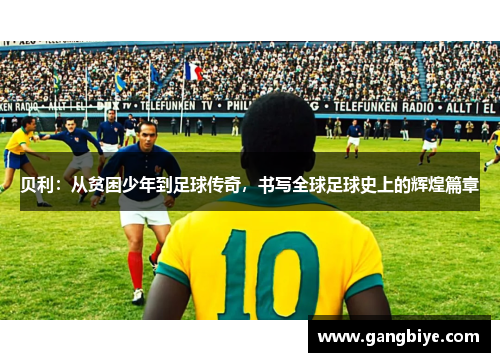贝利：从贫困少年到足球传奇，书写全球足球史上的辉煌篇章