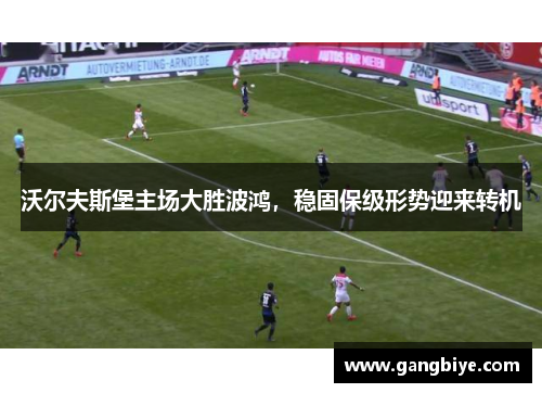沃尔夫斯堡主场大胜波鸿，稳固保级形势迎来转机