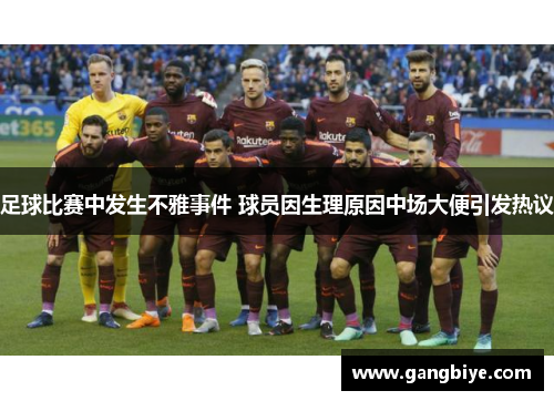 足球比赛中发生不雅事件 球员因生理原因中场大便引发热议