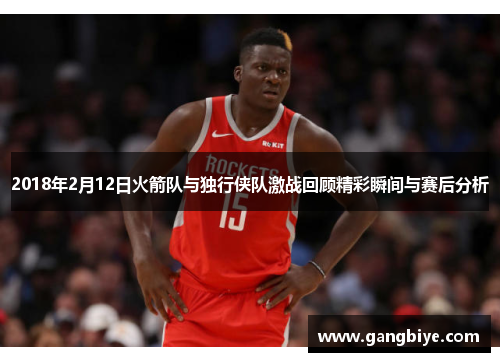 2018年2月12日火箭队与独行侠队激战回顾精彩瞬间与赛后分析