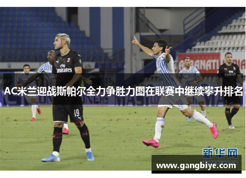 AC米兰迎战斯帕尔全力争胜力图在联赛中继续攀升排名
