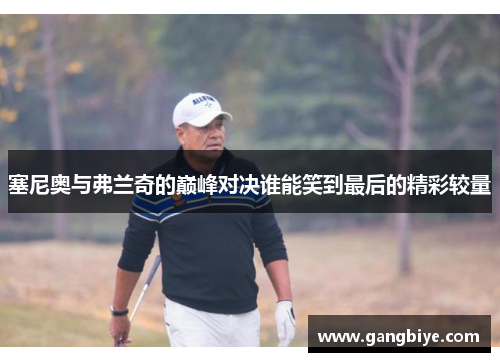 塞尼奥与弗兰奇的巅峰对决谁能笑到最后的精彩较量