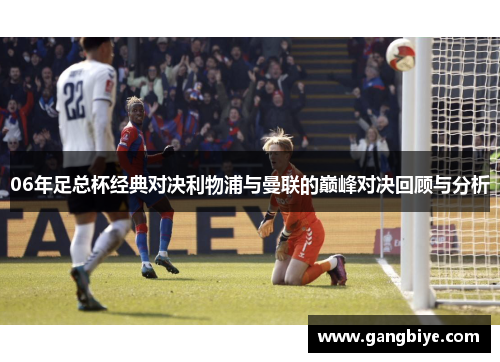 06年足总杯经典对决利物浦与曼联的巅峰对决回顾与分析