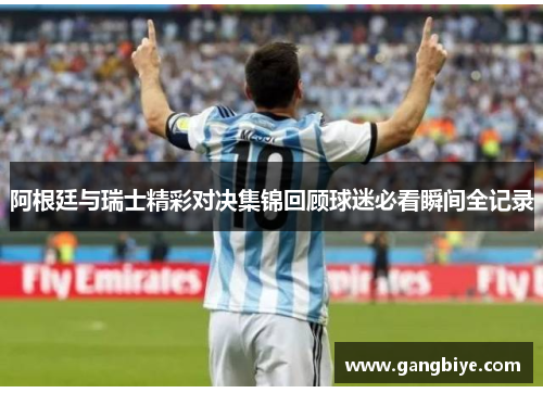 阿根廷与瑞士精彩对决集锦回顾球迷必看瞬间全记录