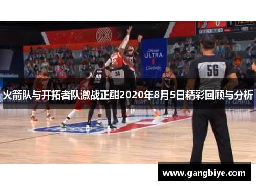 火箭队与开拓者队激战正酣2020年8月5日精彩回顾与分析