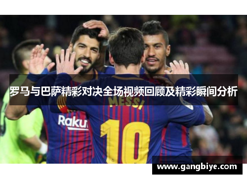 罗马与巴萨精彩对决全场视频回顾及精彩瞬间分析