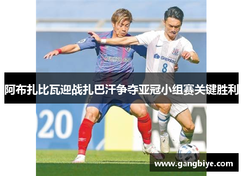 阿布扎比瓦迎战扎巴汗争夺亚冠小组赛关键胜利
