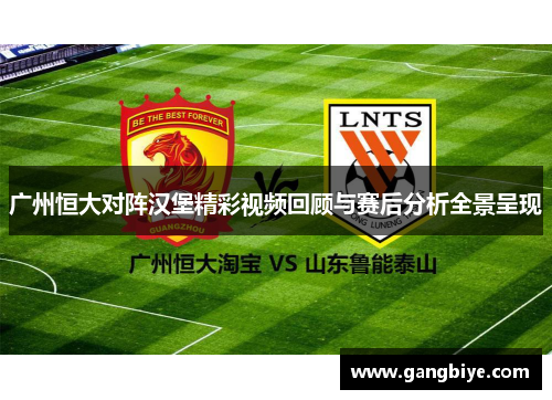 广州恒大对阵汉堡精彩视频回顾与赛后分析全景呈现
